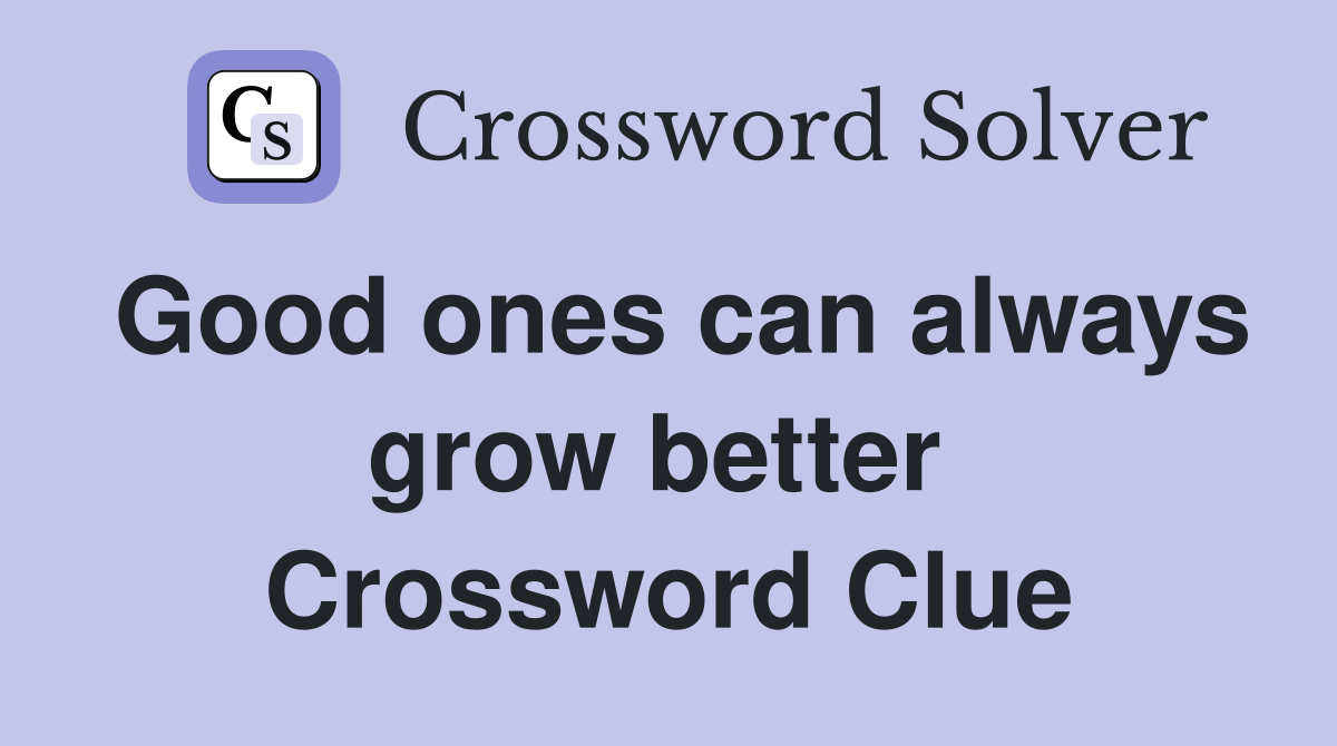 Good ones can always grow better  Crossword Clue