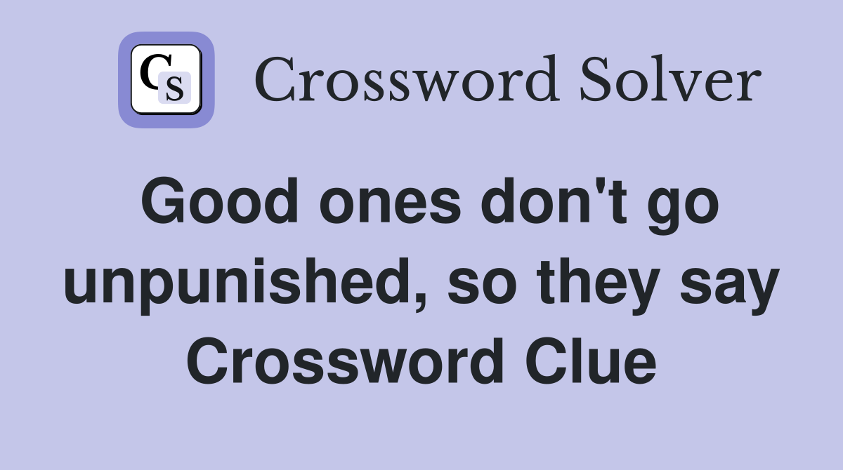 Good ones don't go unpunished, so they say Crossword Clue