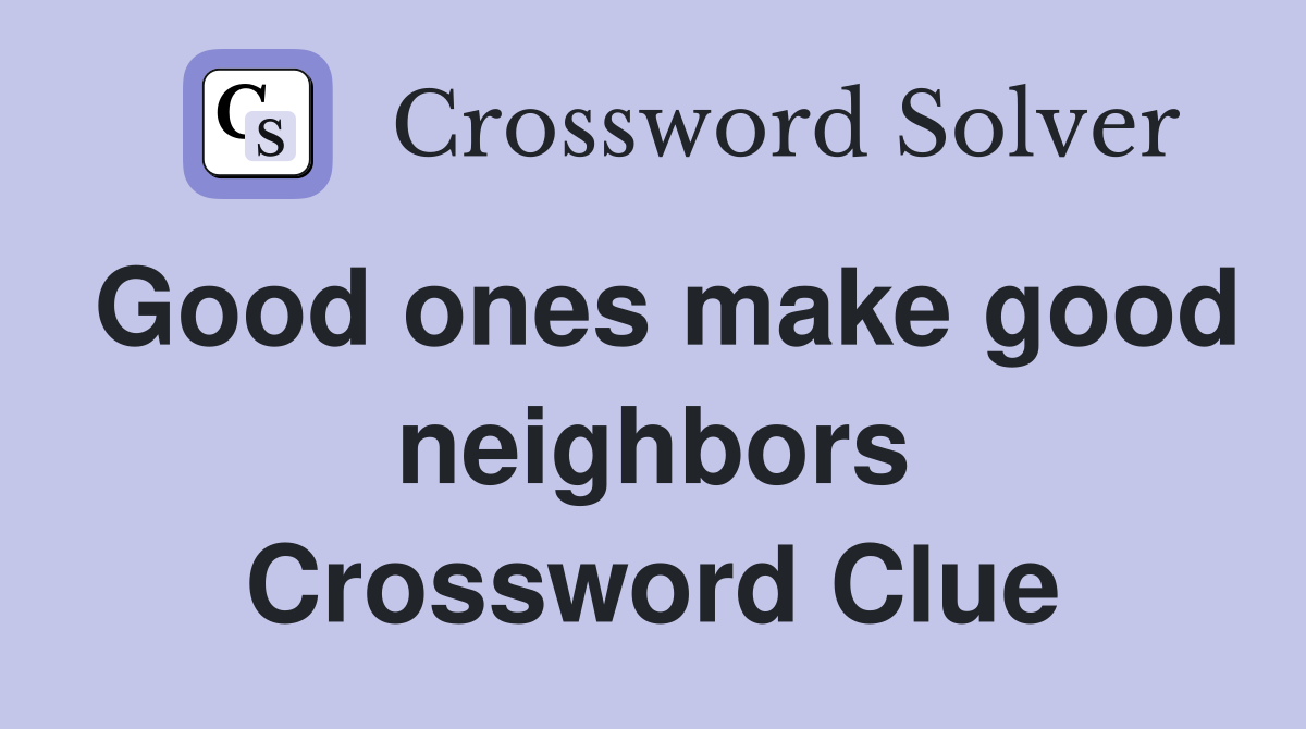Good ones make good neighbors Crossword Clue