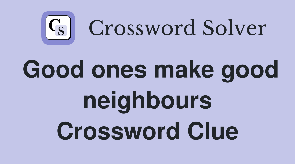 Good ones make good neighbours Crossword Clue