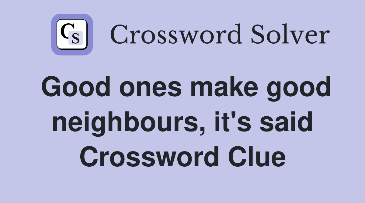 Good ones make good neighbours, it's said Crossword Clue