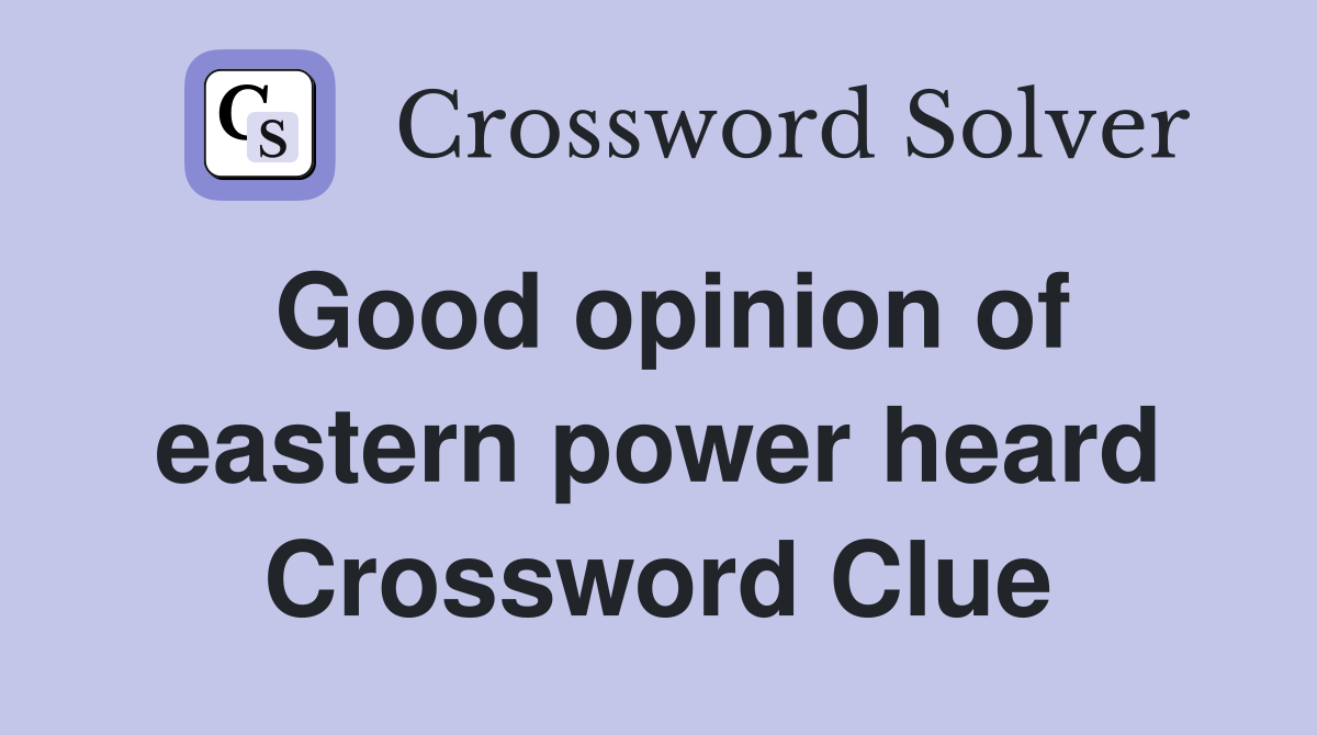 Good opinion of eastern power heard Crossword Clue