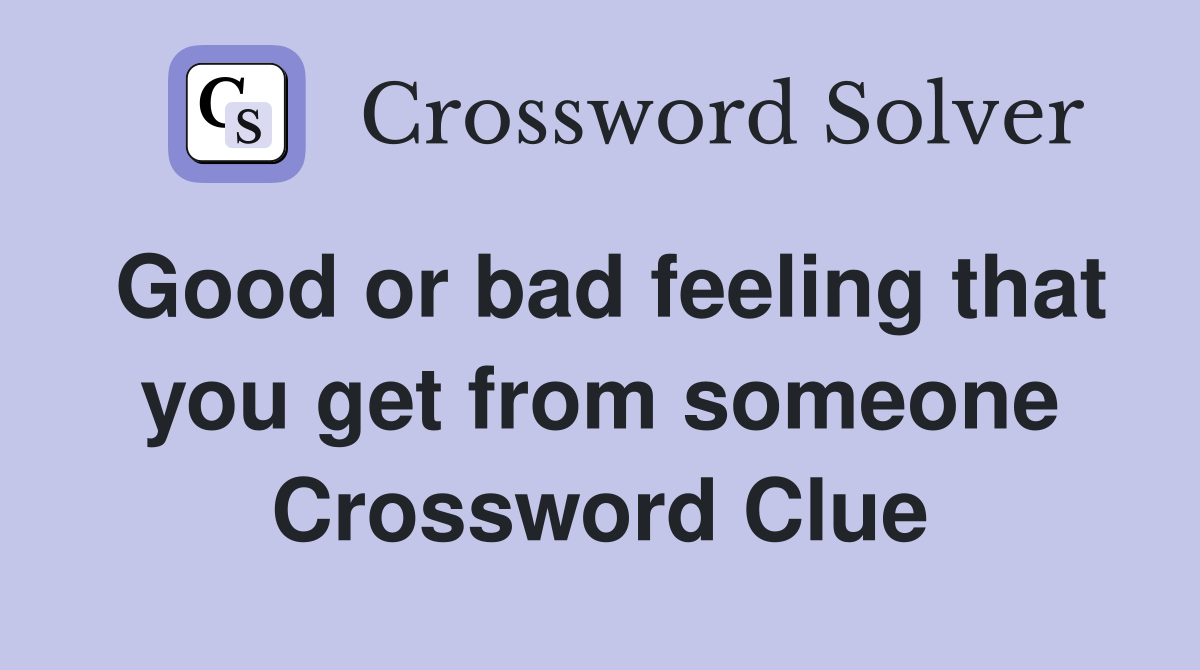 Good or bad feeling that you get from someone Crossword Clue
