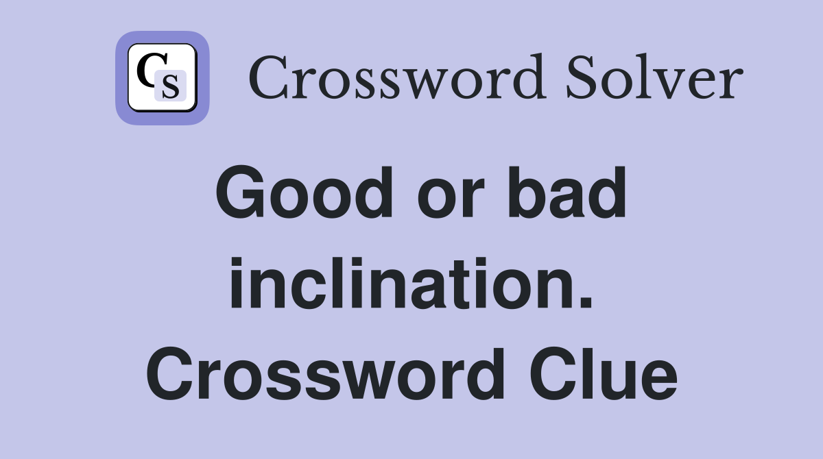 Good or bad inclination. Crossword Clue
