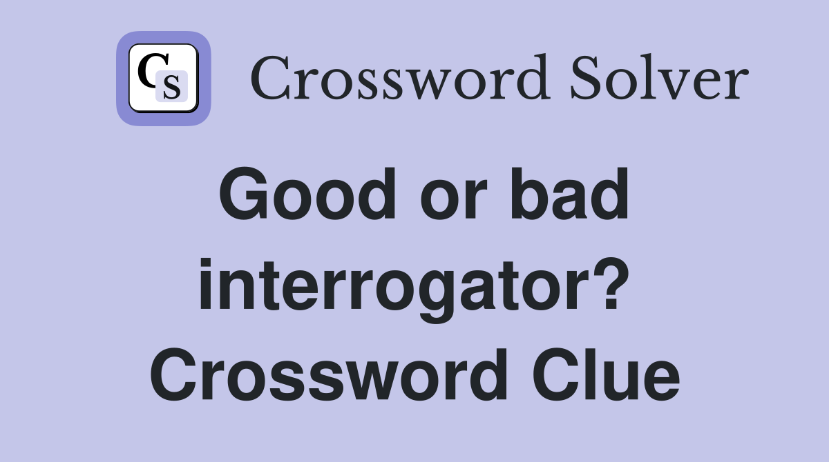 Good or bad interrogator? Crossword Clue