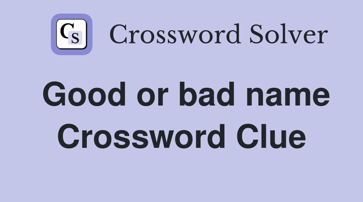 Good or bad name Crossword Clue