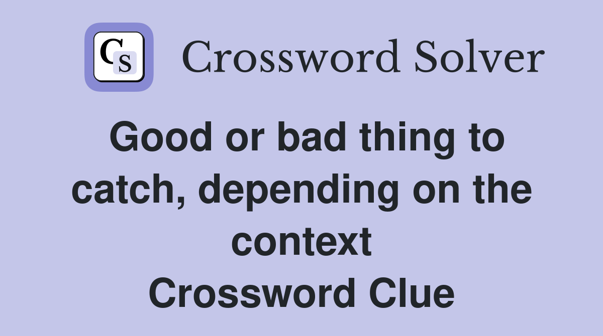 Good or bad thing to catch, depending on the context Crossword Clue
