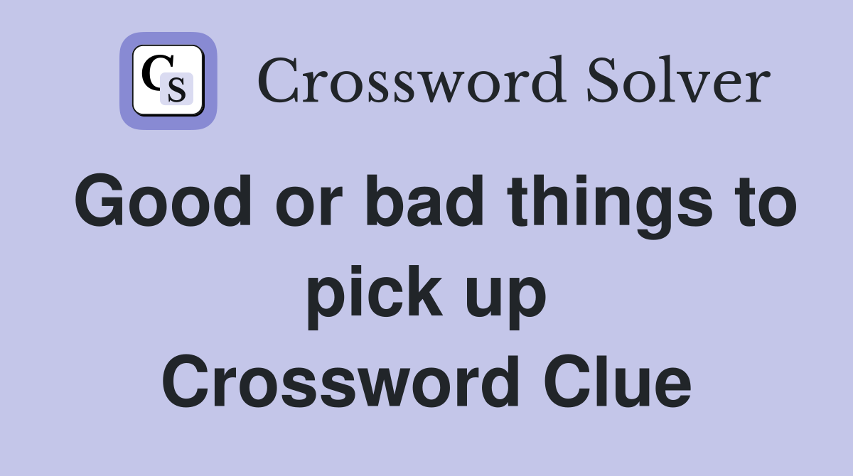 Good or bad things to pick up Crossword Clue
