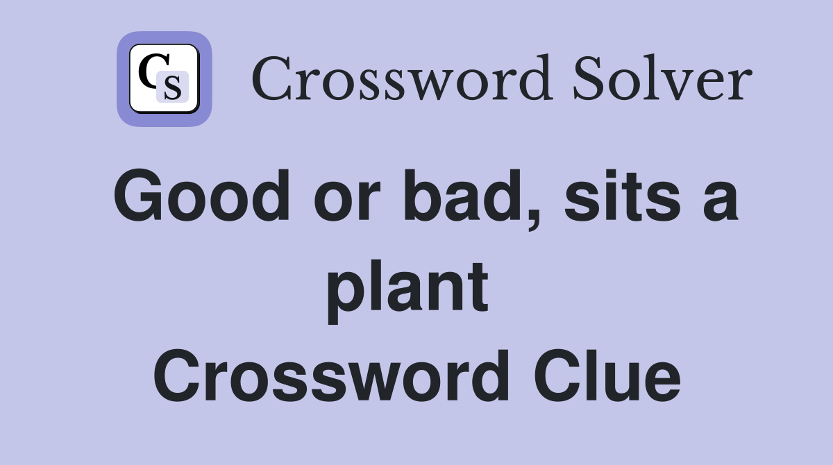 Good or bad, sits a plant  Crossword Clue