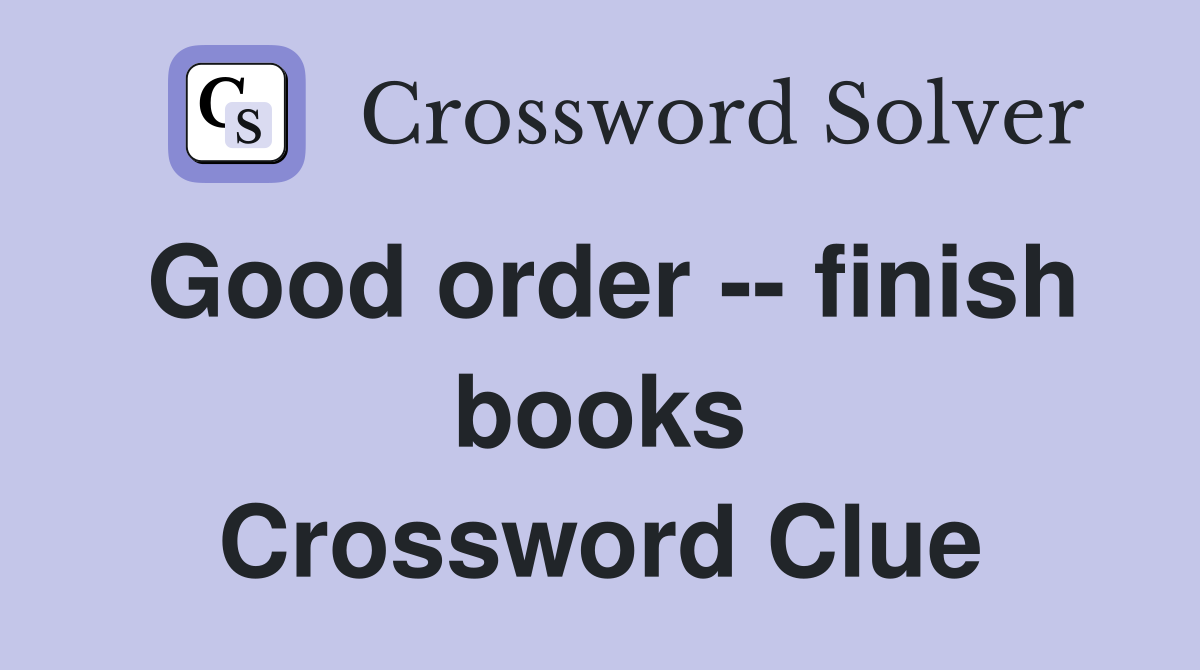 Good order -- finish books Crossword Clue