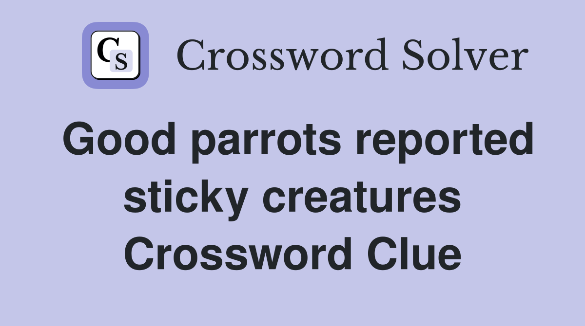 Good parrots reported sticky creatures Crossword Clue