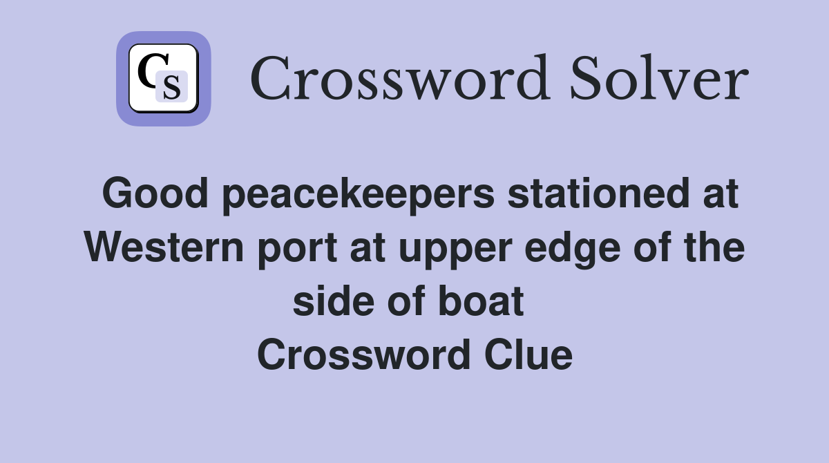 Good peacekeepers stationed at Western port at upper edge of the side of boat  Crossword Clue