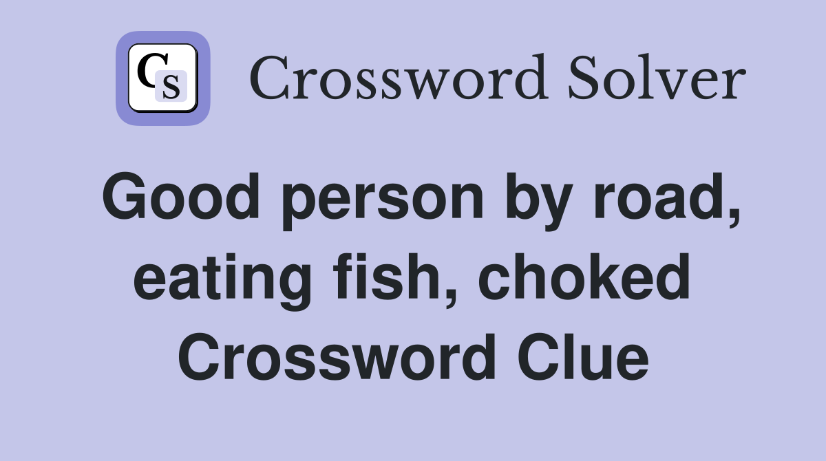 Good person by road, eating fish, choked Crossword Clue