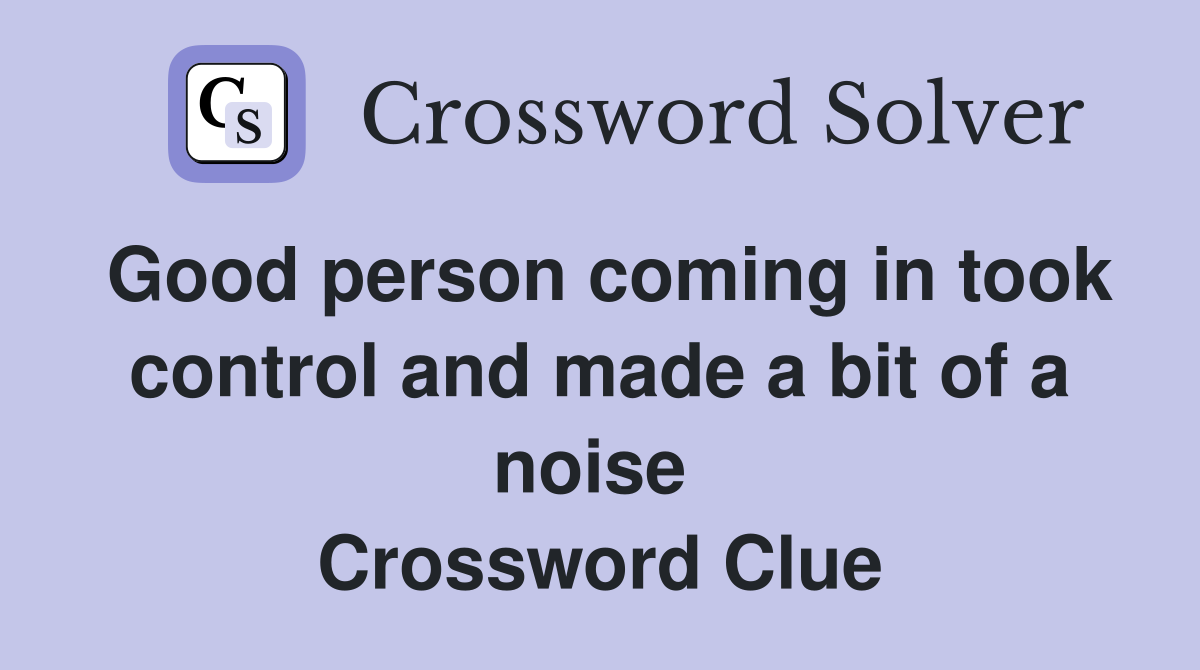 Good person coming in took control and made a bit of a noise  Crossword Clue