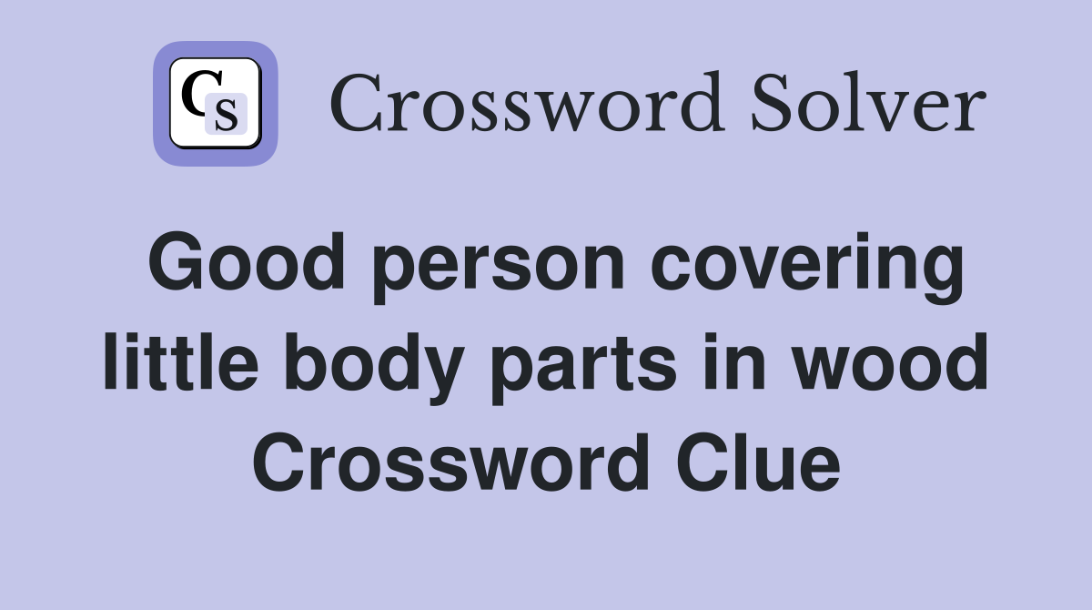 Good person covering little body parts in wood Crossword Clue