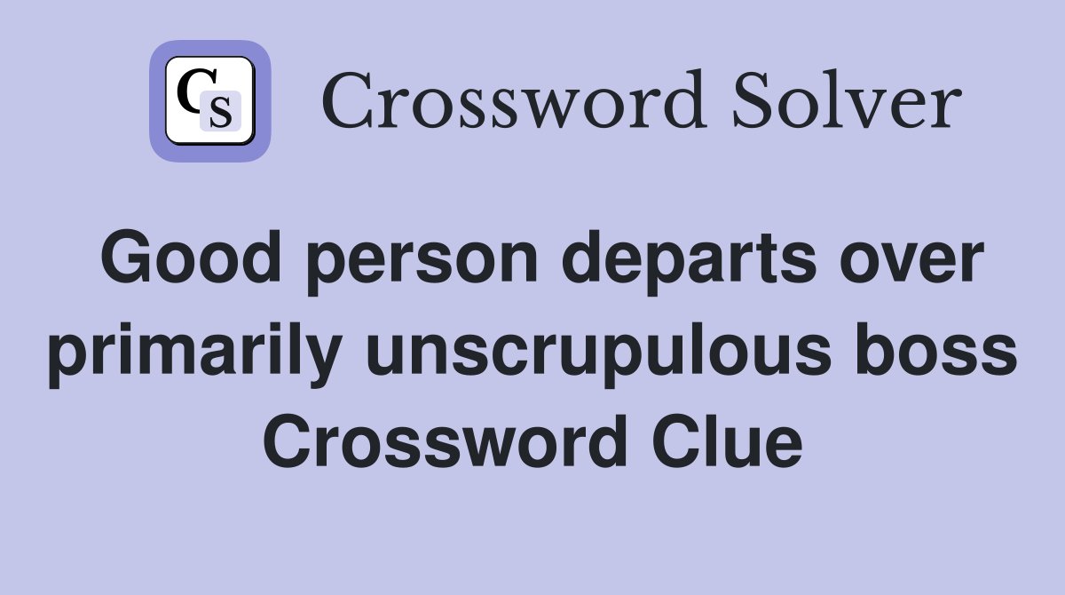 Good person departs over primarily unscrupulous boss Crossword Clue