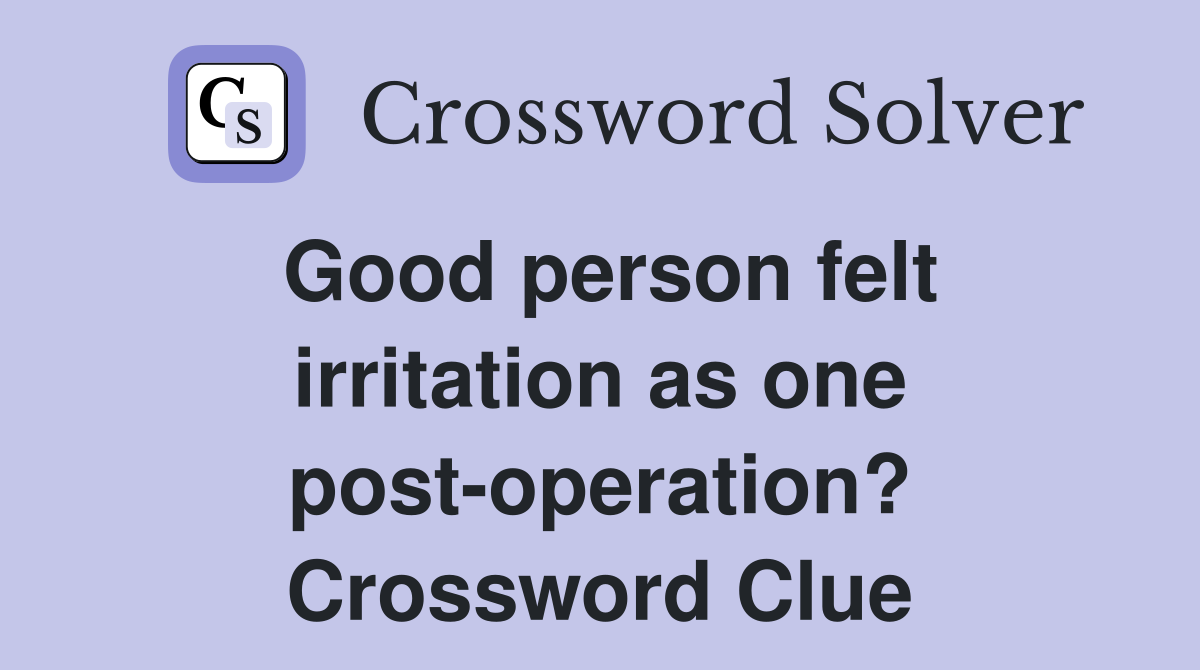 Good person felt irritation as one post-operation? Crossword Clue