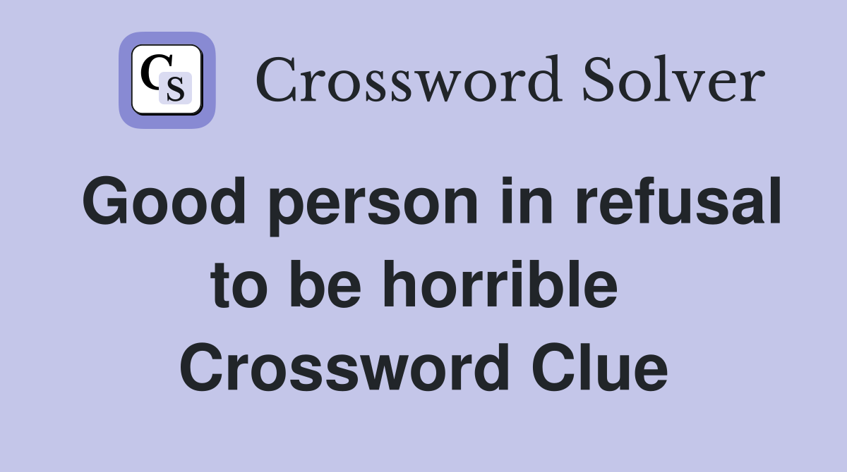 Good person in refusal to be horrible  Crossword Clue