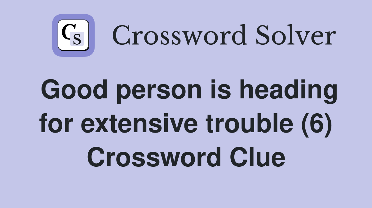 Good person is heading for extensive trouble (6) Crossword Clue