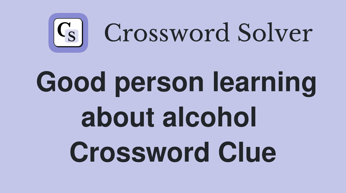 Good person learning about alcohol  Crossword Clue