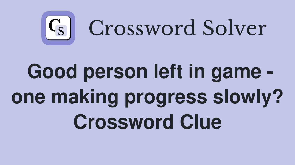 Good person left in game - one making progress slowly? Crossword Clue