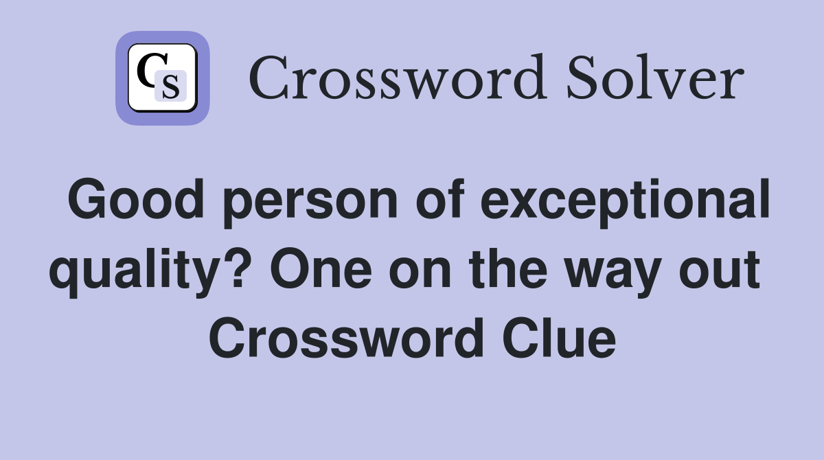 Good person of exceptional quality? One on the way out  Crossword Clue