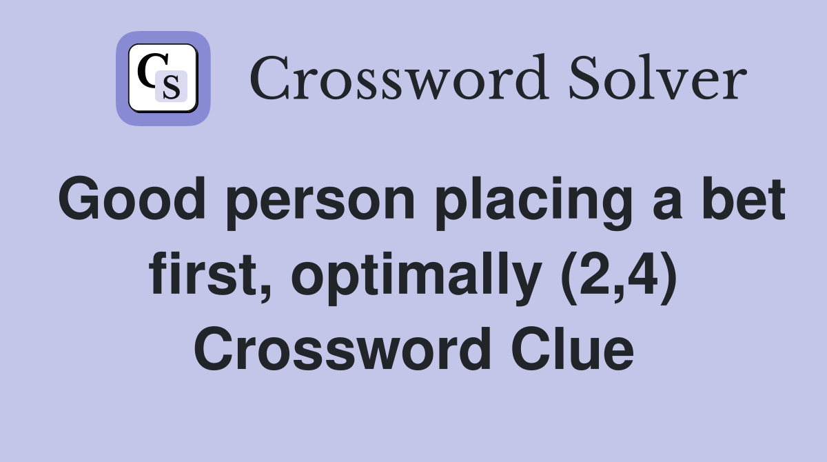 Good person placing a bet first, optimally (2,4) Crossword Clue