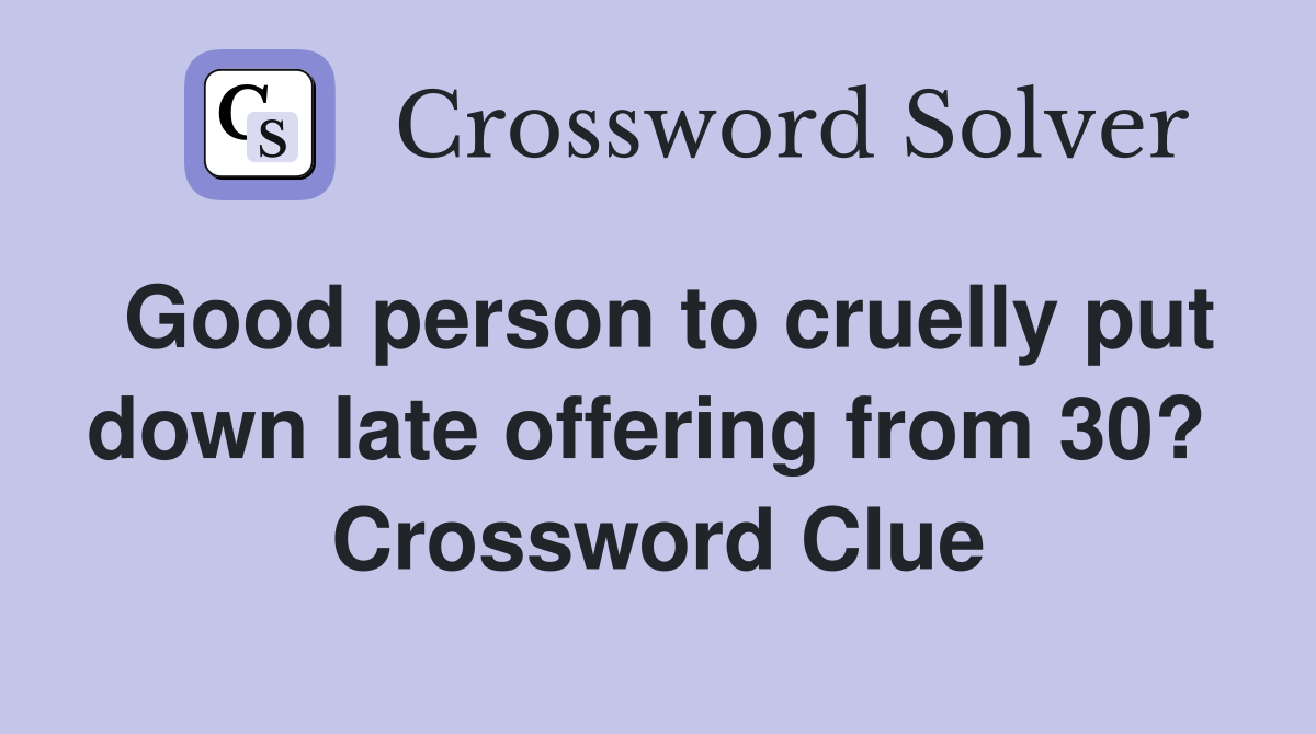 Good person to cruelly put down late offering from 30?  Crossword Clue