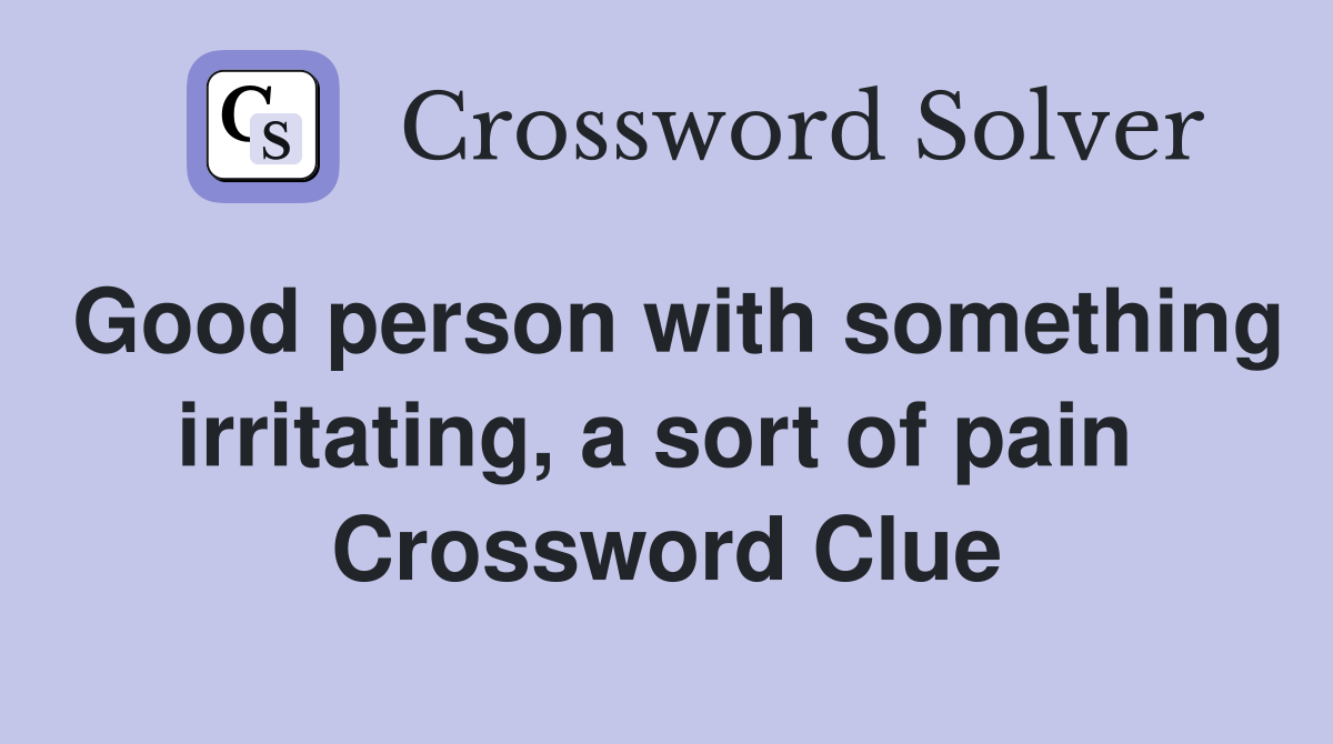 Good person with something irritating, a sort of pain  Crossword Clue