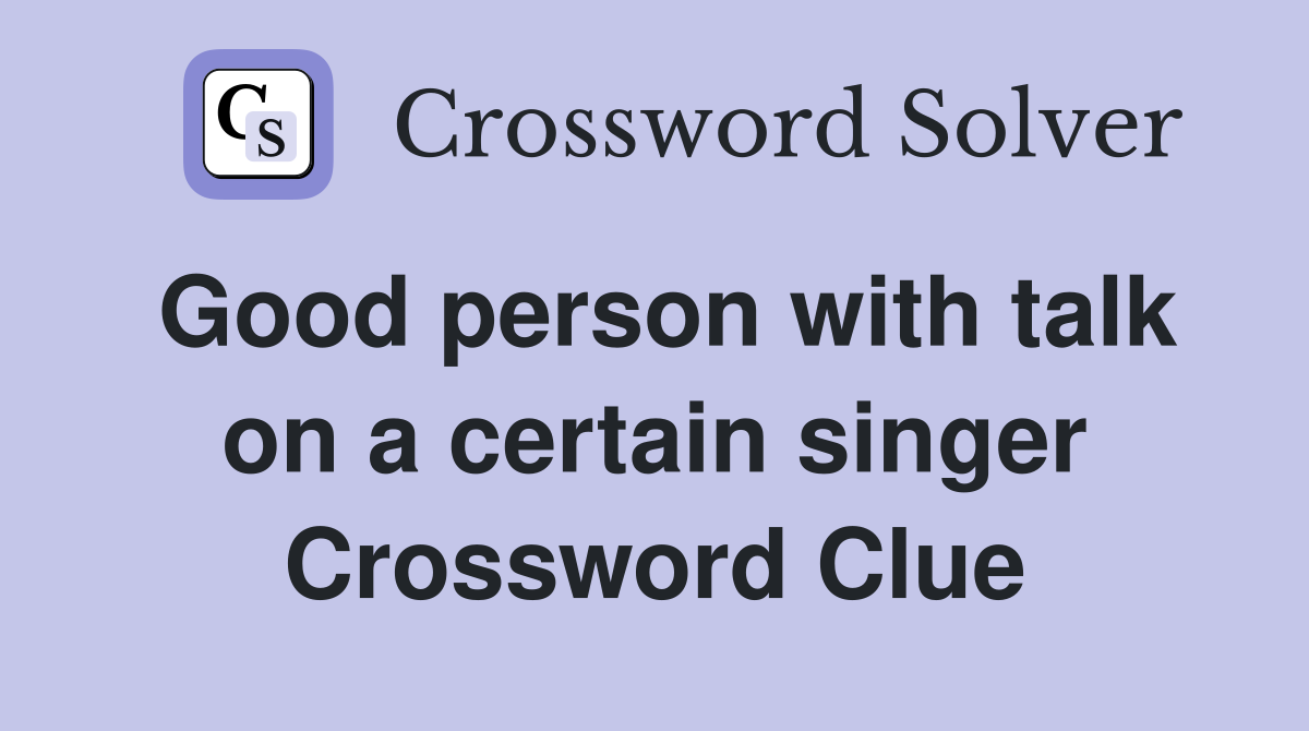 Good person with talk on a certain singer Crossword Clue
