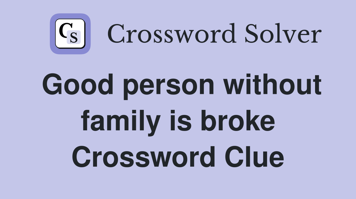 Good person without family is broke Crossword Clue