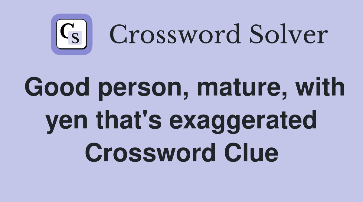 Good person, mature, with yen that's exaggerated Crossword Clue
