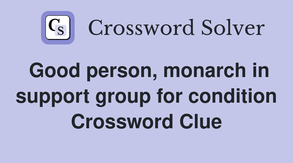 Good person, monarch in support group for condition Crossword Clue
