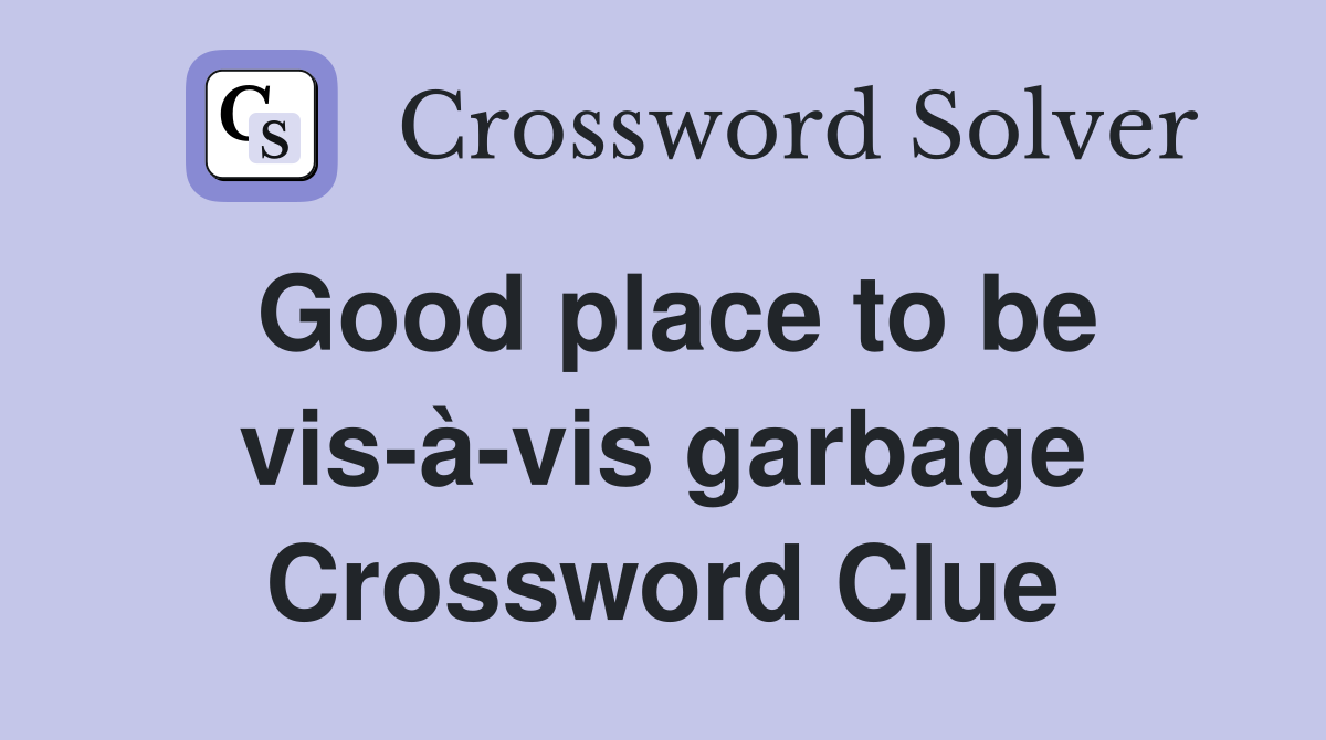 Good place to be vis-à-vis garbage Crossword Clue