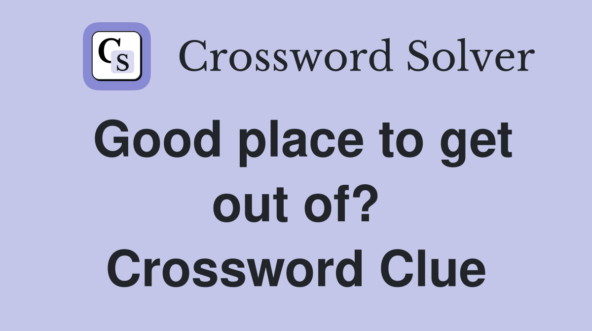 Good place to get out of? Crossword Clue