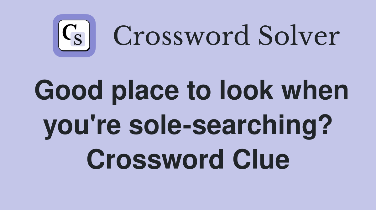 Good place to look when you're sole-searching? Crossword Clue