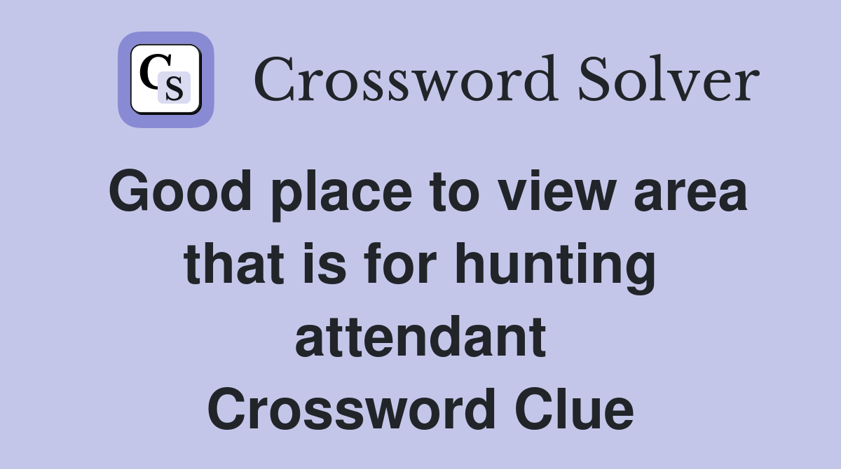 Good place to view area that is for hunting attendant Crossword Clue