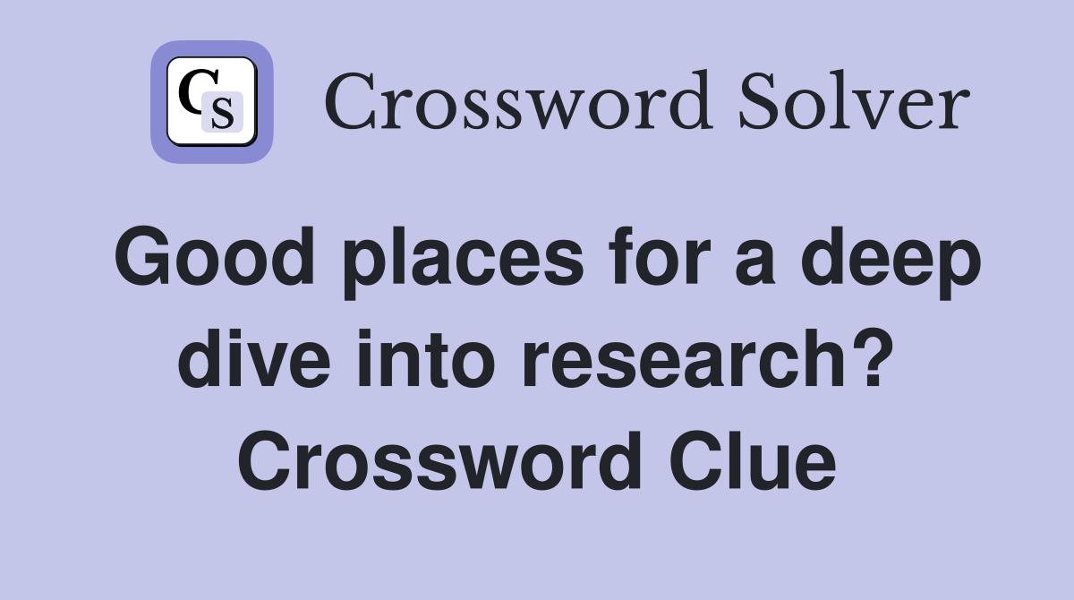 Good places for a deep dive into research? Crossword Clue