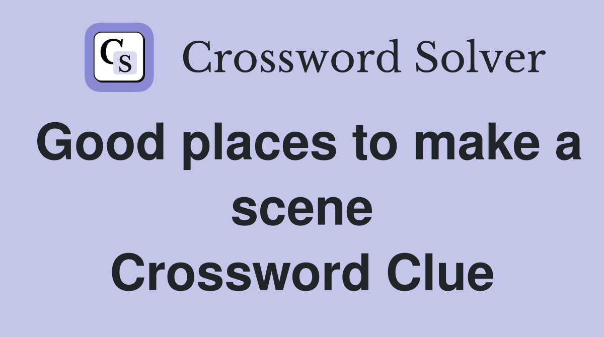Good places to make a scene Crossword Clue