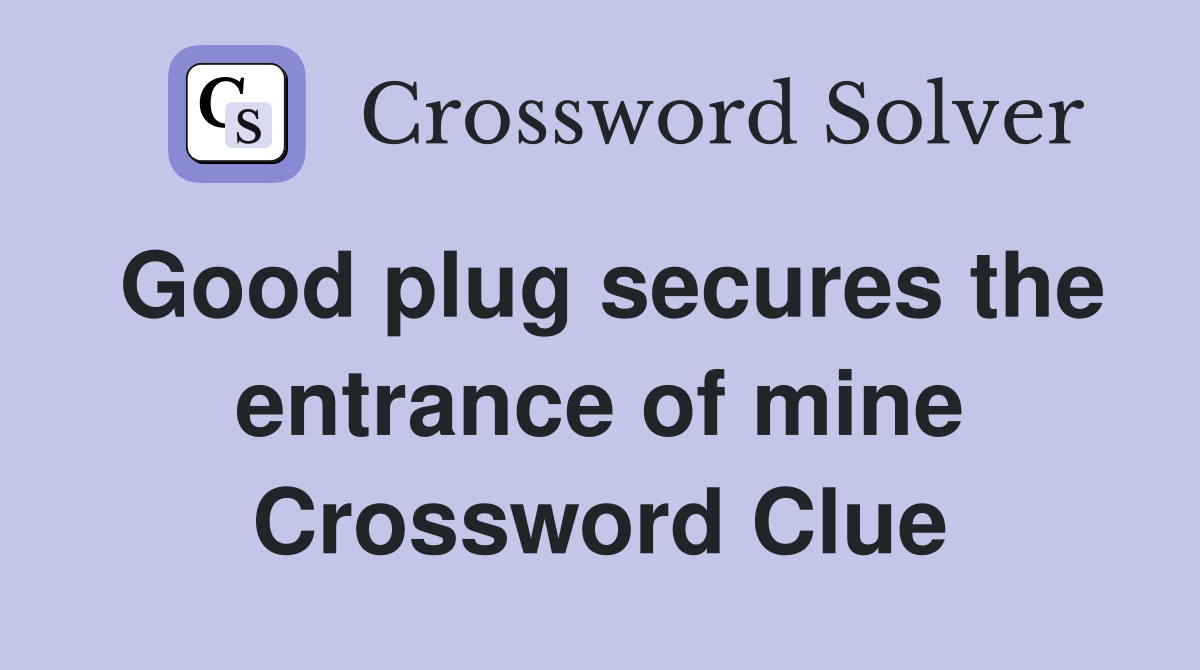 Good plug secures the entrance of mine Crossword Clue