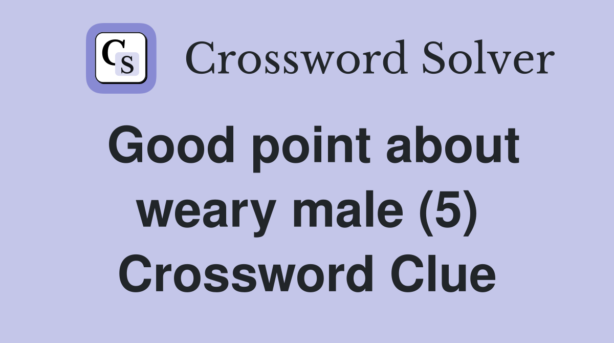Good point about weary male (5) Crossword Clue