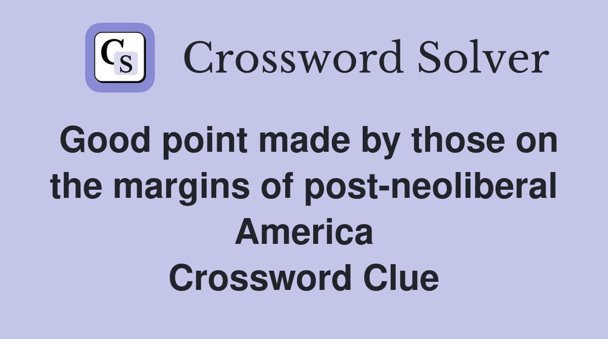 Good point made by those on the margins of post-neoliberal America Crossword Clue