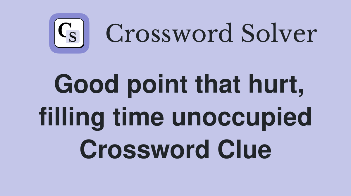 Good point that hurt, filling time unoccupied Crossword Clue