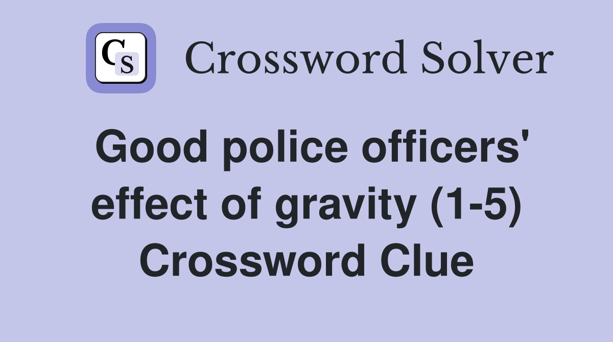 Good police officers' effect of gravity (1-5) Crossword Clue