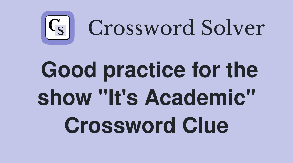 Good practice for the show "It's Academic" Crossword Clue