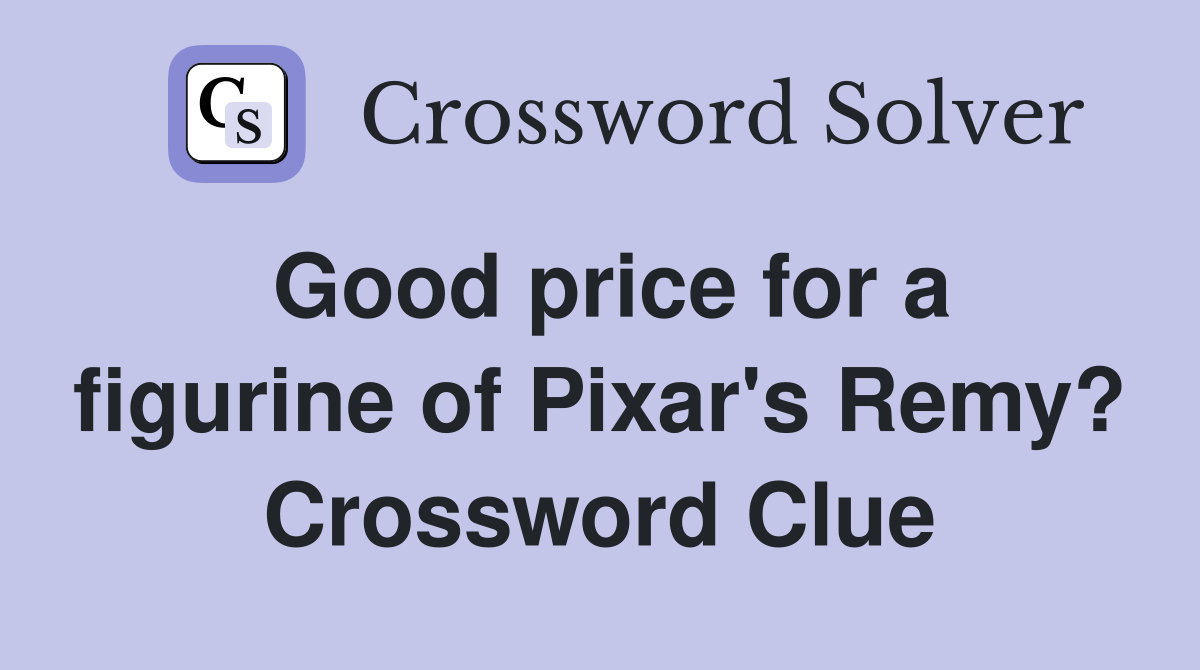 Good price for a figurine of Pixar's Remy? Crossword Clue