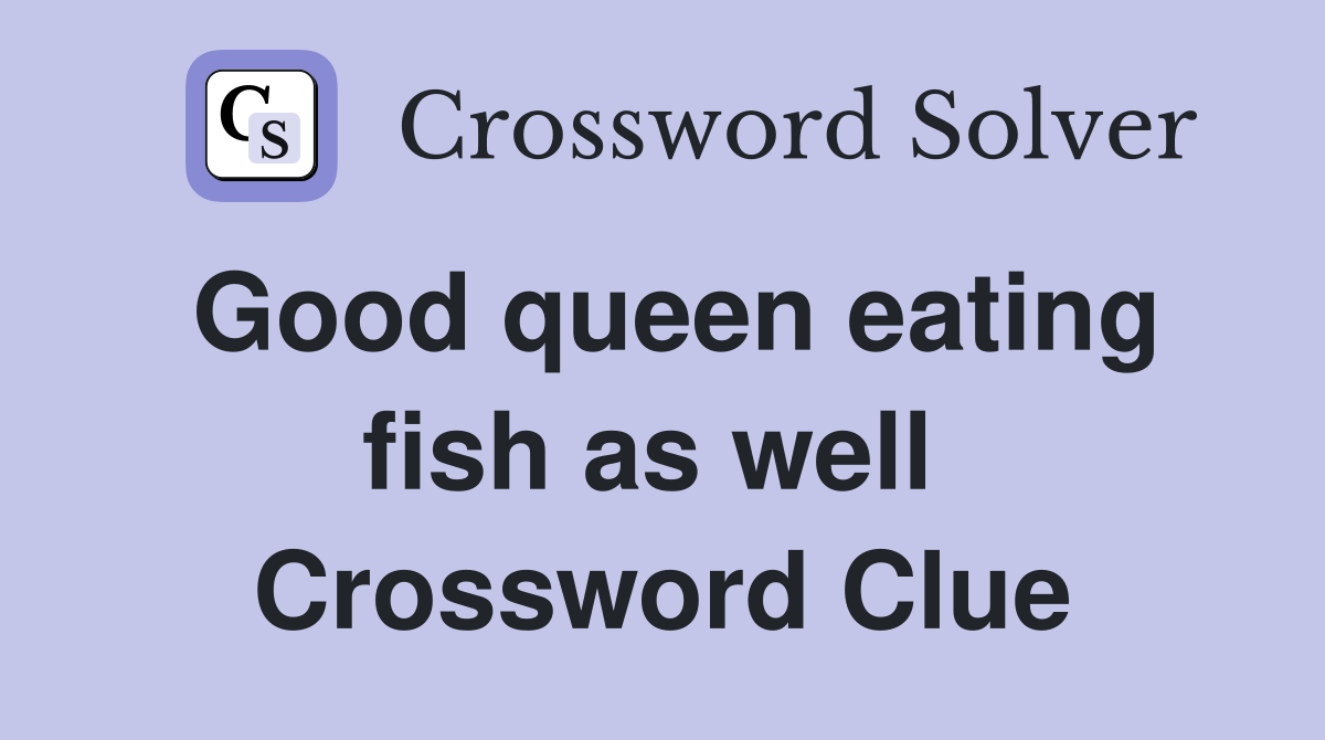 Good queen eating fish as well  Crossword Clue