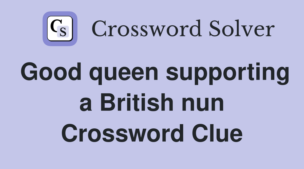Good queen supporting a British nun Crossword Clue