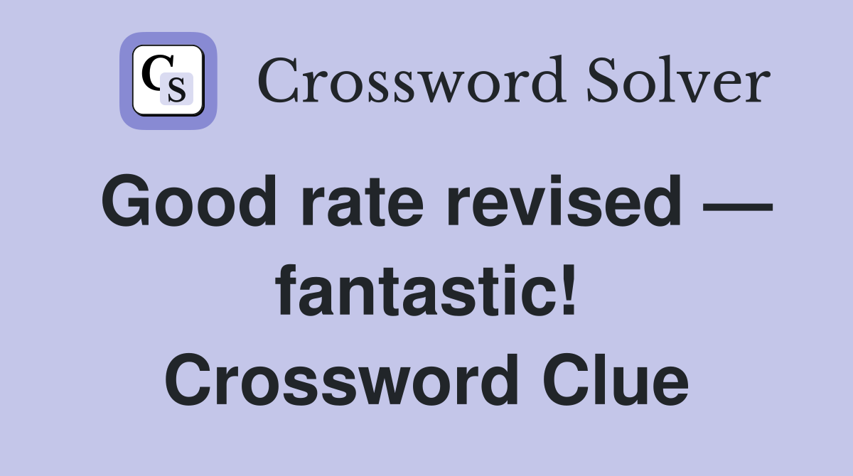 Good rate revised — fantastic! Crossword Clue