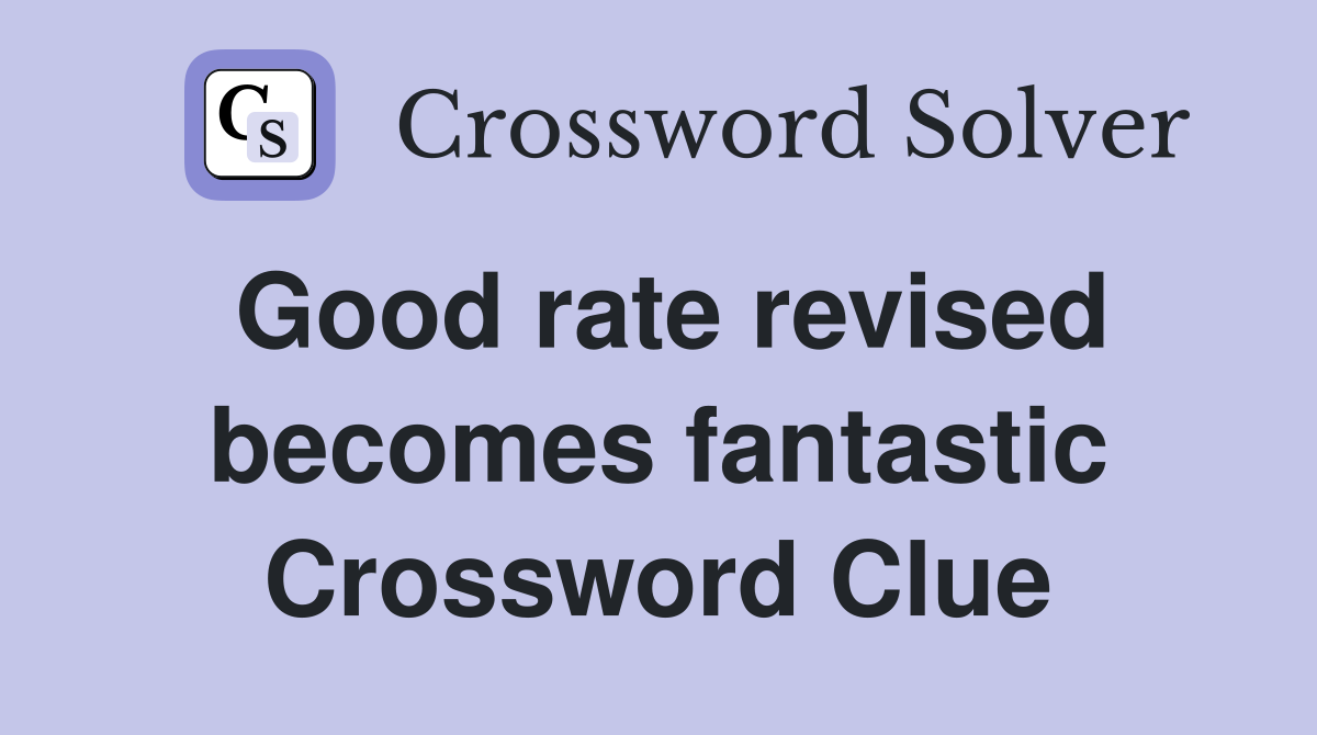 Good rate revised becomes fantastic Crossword Clue